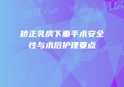 矫正乳房下垂手术安全性与术后护理要点