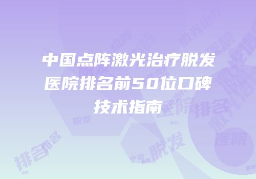 中国点阵激光治疗脱发医院排名前50位口碑技术指南