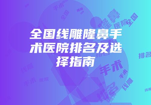全国线雕隆鼻手术医院排名及选择指南