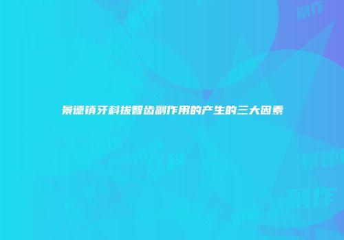 景德镇牙科拔智齿副作用的产生的三大因素