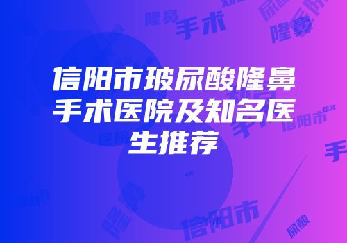 信阳市玻尿酸隆鼻手术医院及知名医生推荐