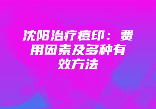 沈阳治疗痘印：费用因素及多种有效方法