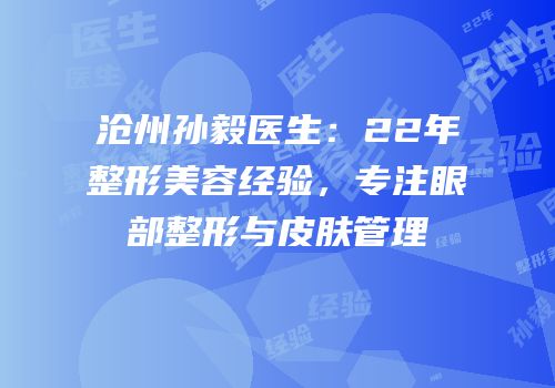 沧州孙毅医生：22年整形美容经验，专注眼部整形与皮肤管理