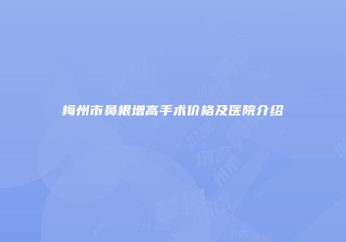 梅州市鼻根增高手术价格及医院介绍