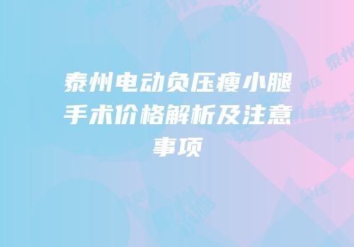 泰州电动负压瘦小腿手术价格解析及注意事项