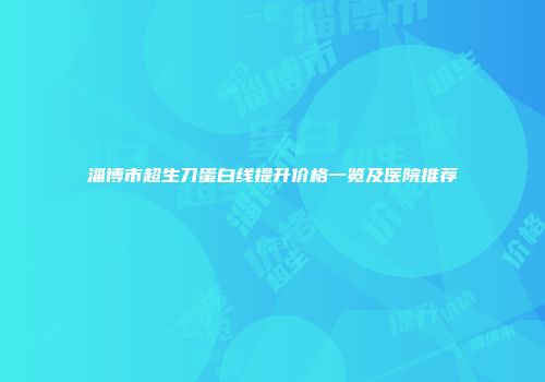 淄博市超生刀蛋白线提升价格一览及医院推荐