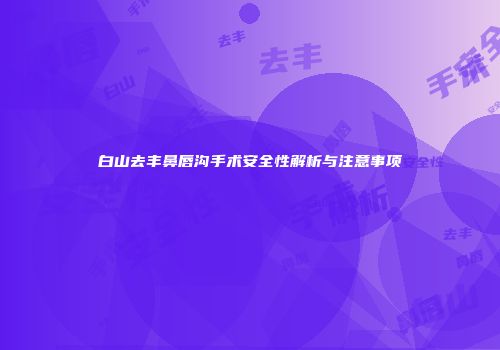 白山去丰鼻唇沟手术安全性解析与注意事项