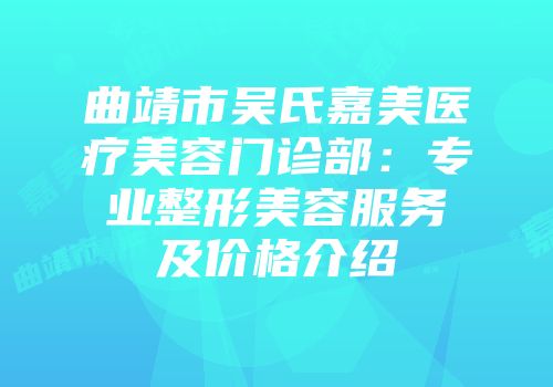 曲靖市吴氏嘉美医疗美容门诊部：专业整形美容服务及价格介绍