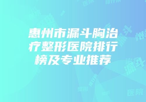 惠州市漏斗胸治疗整形医院排行榜及专业推荐