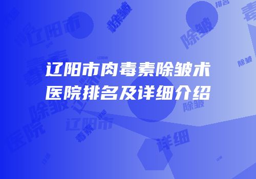 辽阳市肉毒素除皱术医院排名及详细介绍