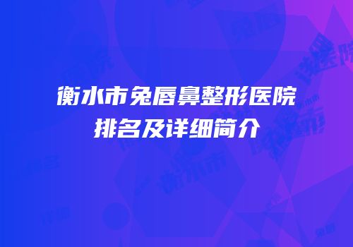 衡水市兔唇鼻整形医院排名及详细简介