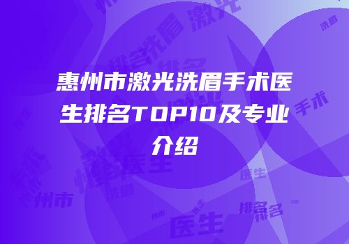 惠州市激光洗眉手术医生排名TOP10及专业介绍
