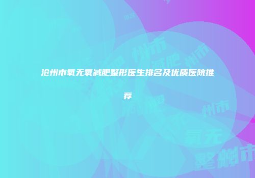 沧州市氧无氧减肥整形医生排名及优质医院推荐