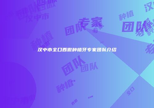 汉中市全口西傲种植牙专家团队介绍