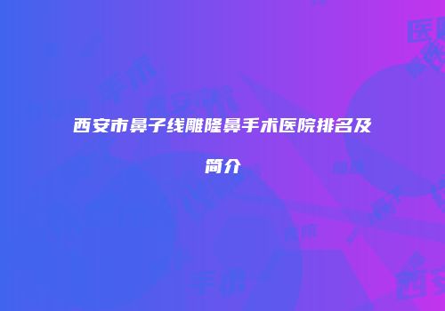 西安市鼻子线雕隆鼻手术医院排名及简介