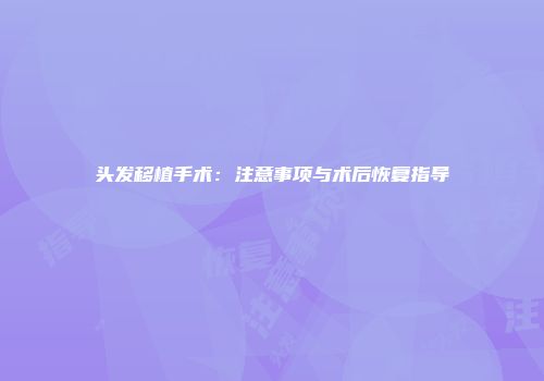 头发移植手术：注意事项与术后恢复指导