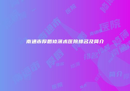 南通市厚唇修薄术医院排名及简介