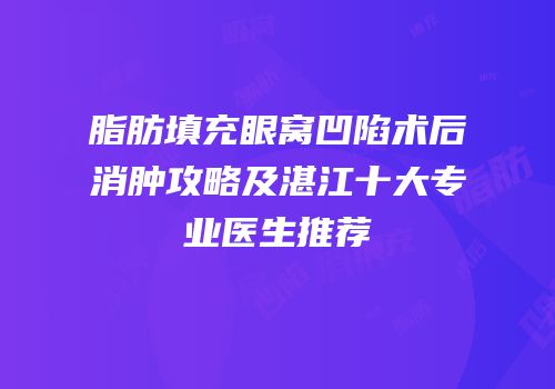 脂肪填充眼窝凹陷术后消肿攻略及湛江十大专业医生推荐