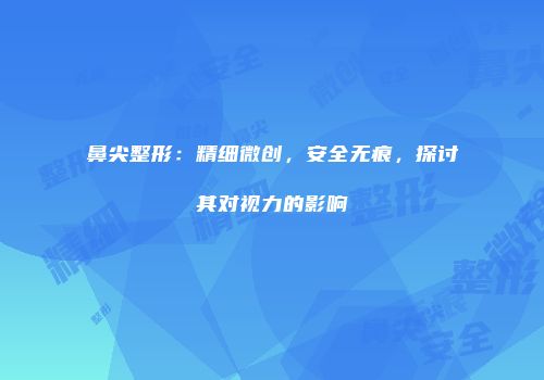 鼻尖整形：精细微创，安全无痕，探讨其对视力的影响