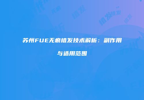 苏州FUE无痕植发技术解析：副作用与适用范围