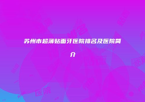 苏州市超薄贴面牙医院排名及医院简介