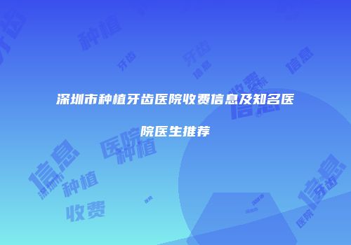 深圳市种植牙齿医院收费信息及知名医院医生推荐