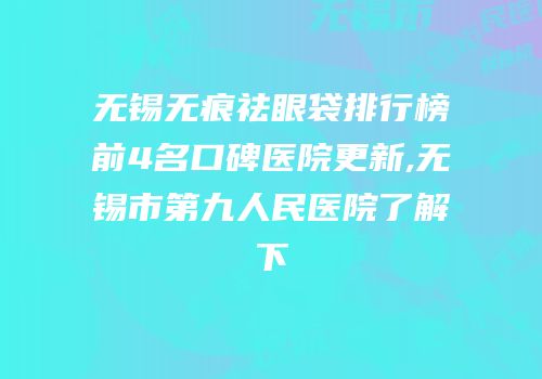 无锡无痕祛眼袋排行榜前4名口碑医院更新,无锡市第九人民医院了解下