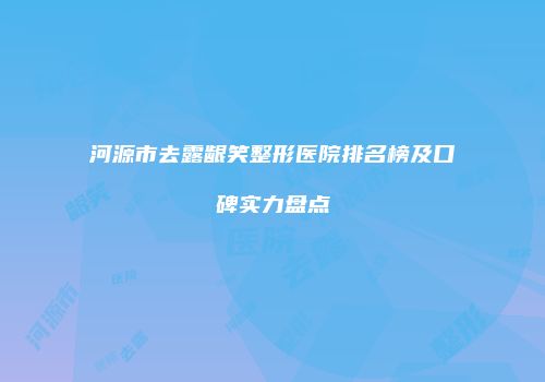 河源市去露龈笑整形医院排名榜及口碑实力盘点