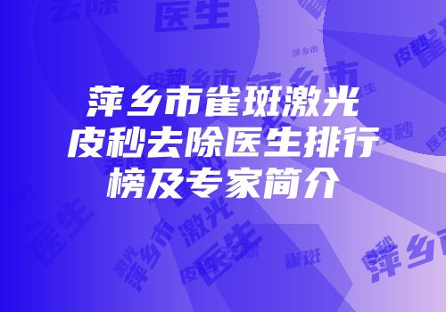萍乡市雀斑激光皮秒去除医生排行榜及专家简介