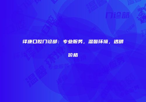 译康口腔门诊部：专业服务，温馨环境，透明价格