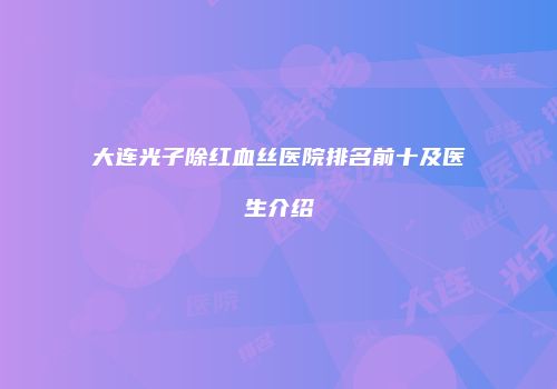 大连光子除红血丝医院排名前十及医生介绍