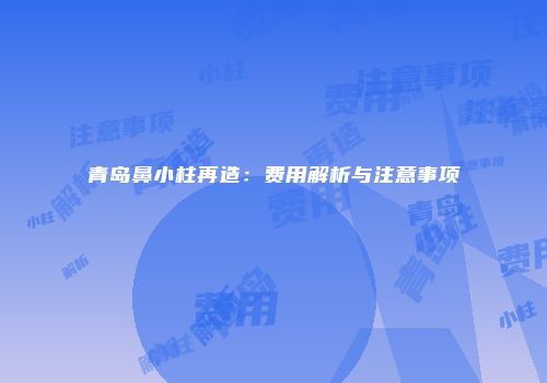 青岛鼻小柱再造：费用解析与注意事项