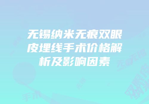 无锡纳米无痕双眼皮埋线手术价格解析及影响因素