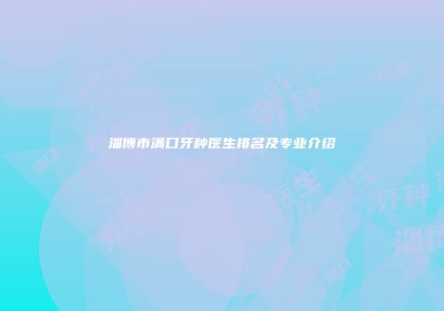 淄博市满口牙种医生排名及专业介绍