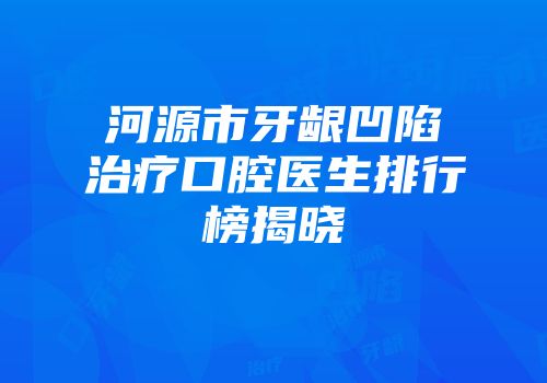 河源市牙龈凹陷治疗口腔医生排行榜揭晓