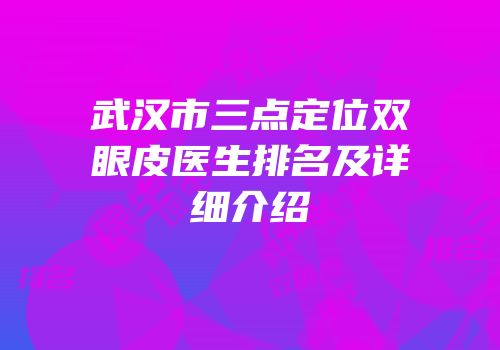 武汉市三点定位双眼皮医生排名及详细介绍
