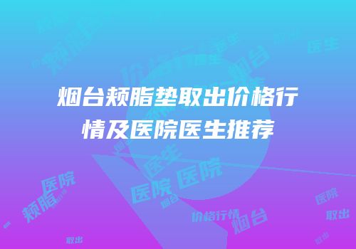 烟台颊脂垫取出价格行情及医院医生推荐