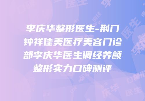 李庆华整形医生-荆门钟祥佳美医疗美容门诊部李庆华医生调经养颜整形实力口碑测评