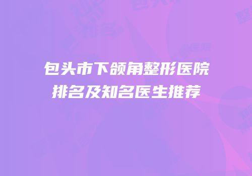 包头市下颌角整形医院排名及知名医生推荐
