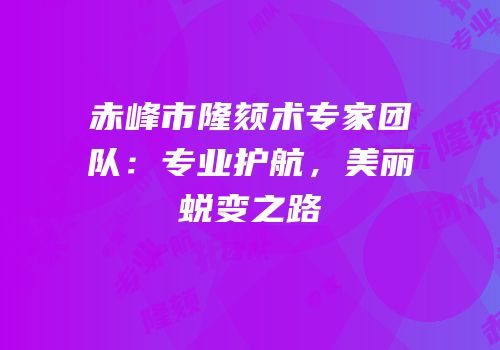 赤峰市隆颏术专家团队：专业护航，美丽蜕变之路