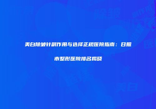 美白除皱针副作用与选择正规医院指南：日照市整形医院排名揭晓
