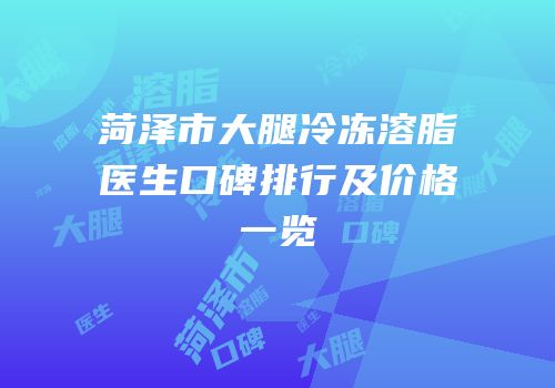 菏泽市大腿冷冻溶脂医生口碑排行及价格一览