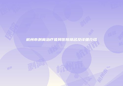 杭州市剥离治疗狐臭医院排名及详细介绍