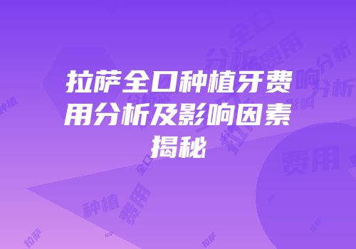 拉萨全口种植牙费用分析及影响因素揭秘
