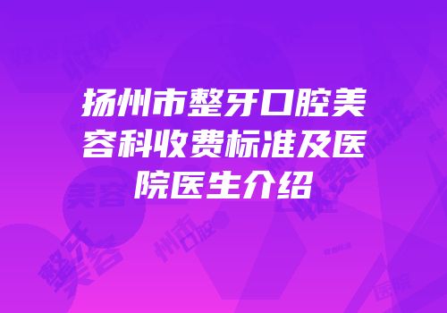 扬州市整牙口腔美容科收费标准及医院医生介绍