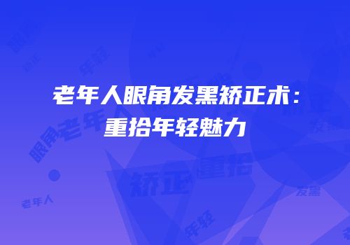 老年人眼角发黑矫正术：重拾年轻魅力