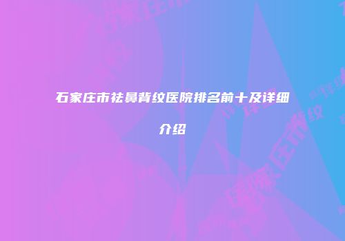石家庄市祛鼻背纹医院排名前十及详细介绍