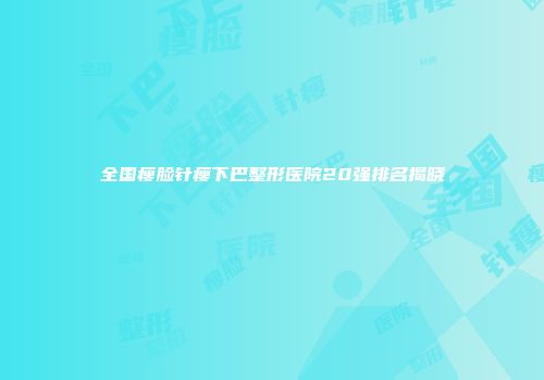 全国瘦脸针瘦下巴整形医院20强排名揭晓