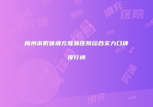 梅州市假体填充隆鼻医院综合实力口碑排行榜