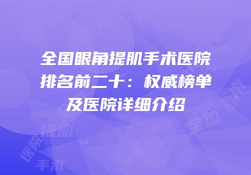 全国眼角提肌手术医院排名前二十：权威榜单及医院详细介绍